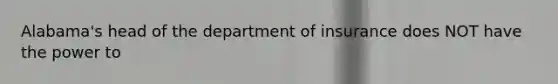 Alabama's head of the department of insurance does NOT have the power to