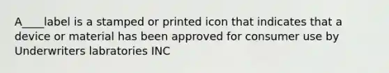 A____label is a stamped or printed icon that indicates that a device or material has been approved for consumer use by Underwriters labratories INC