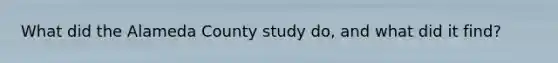 What did the Alameda County study do, and what did it find?