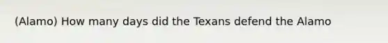 (Alamo) How many days did the Texans defend the Alamo