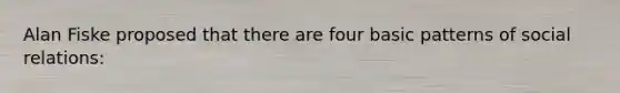 Alan Fiske proposed that there are four basic patterns of social relations: