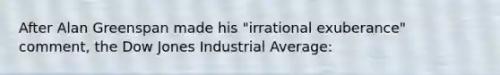 After Alan Greenspan made his "irrational exuberance" comment, the Dow Jones Industrial Average: