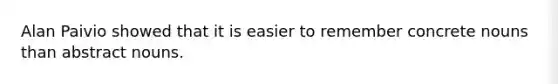 Alan Paivio showed that it is easier to remember concrete nouns than abstract nouns.
