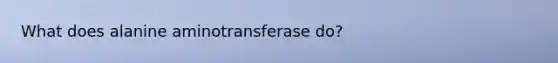 What does alanine aminotransferase do?