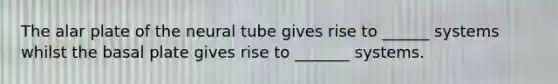 The alar plate of the neural tube gives rise to ______ systems whilst the basal plate gives rise to _______ systems.