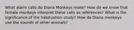 What alarm calls do Diana Monkeys make? How do we know that female monkeys interpret these calls as references? What is the significance of the habituation study? How do Diana monkeys use the sounds of other animals?