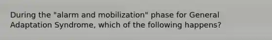 During the "alarm and mobilization" phase for General Adaptation Syndrome, which of the following happens?