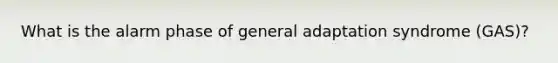 What is the alarm phase of general adaptation syndrome (GAS)?