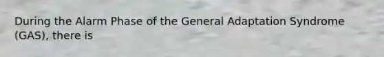 During the Alarm Phase of the General Adaptation Syndrome (GAS), there is