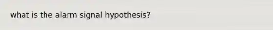 what is the alarm signal hypothesis?