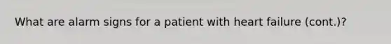 What are alarm signs for a patient with heart failure (cont.)?