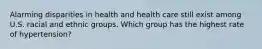 Alarming disparities in health and health care still exist among U.S. racial and ethnic groups. Which group has the highest rate of hypertension?