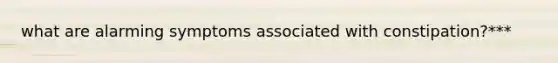 what are alarming symptoms associated with constipation?***