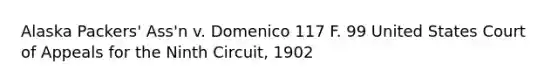 Alaska Packers' Ass'n v. Domenico 117 F. 99 United States Court of Appeals for the Ninth Circuit, 1902