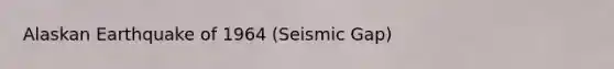 Alaskan Earthquake of 1964 (Seismic Gap)