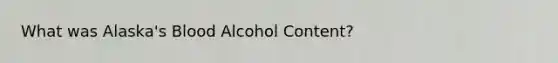 What was Alaska's Blood Alcohol Content?