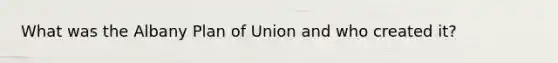 What was the Albany Plan of Union and who created it?