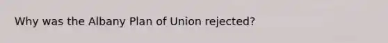 Why was the Albany Plan of Union rejected?