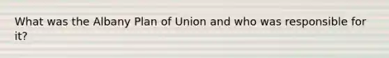 What was the Albany Plan of Union and who was responsible for it?