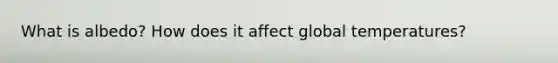 What is albedo? How does it affect global temperatures?