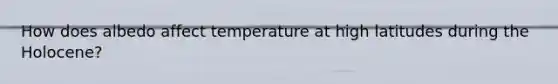 How does albedo affect temperature at high latitudes during the Holocene?