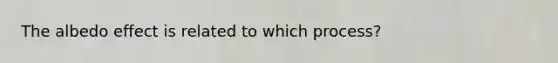 The albedo effect is related to which process?