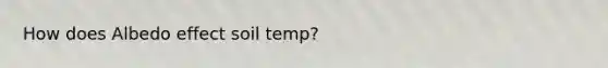 How does Albedo effect soil temp?