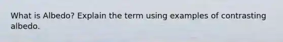 What is Albedo? Explain the term using examples of contrasting albedo.