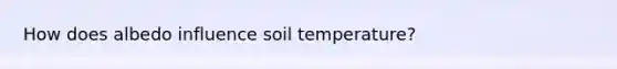 How does albedo influence soil temperature?