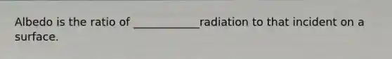 Albedo is the ratio of ____________radiation to that incident on a surface.