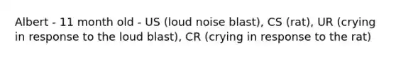 Albert - 11 month old - US (loud noise blast), CS (rat), UR (crying in response to the loud blast), CR (crying in response to the rat)
