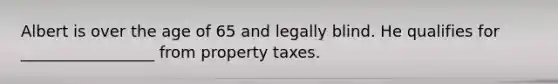 Albert is over the age of 65 and legally blind. He qualifies for _________________ from property taxes.