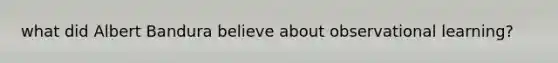what did Albert Bandura believe about observational learning?