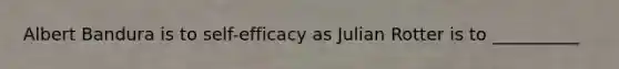 Albert Bandura is to self-efficacy as Julian Rotter is to __________
