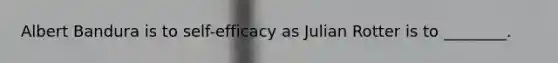 Albert Bandura is to self-efficacy as Julian Rotter is to ________.