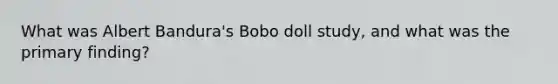 What was Albert Bandura's Bobo doll study, and what was the primary finding?