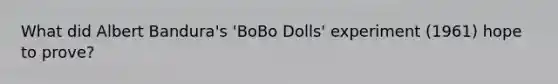 What did Albert Bandura's 'BoBo Dolls' experiment (1961) hope to prove?