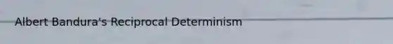 <a href='https://www.questionai.com/knowledge/k8hg7pnvuG-albert-bandura' class='anchor-knowledge'>albert bandura</a>'s Reciprocal Determinism