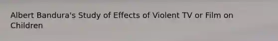 Albert Bandura's Study of Effects of Violent TV or Film on Children