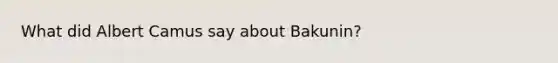 What did Albert Camus say about Bakunin?