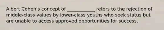 Albert Cohen's concept of ____________ refers to the rejection of middle-class values by lower-class youths who seek status but are unable to access approved opportunities for success.