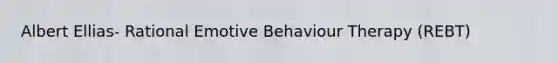 Albert Ellias- Rational Emotive Behaviour Therapy (REBT)