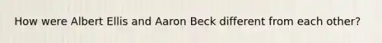 How were Albert Ellis and Aaron Beck different from each other?