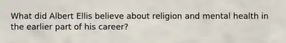 What did Albert Ellis believe about religion and mental health in the earlier part of his career?