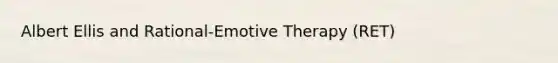 Albert Ellis and Rational-Emotive Therapy (RET)