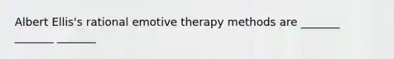 Albert Ellis's rational emotive therapy methods are _______ _______ _______