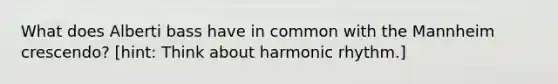 What does Alberti bass have in common with the Mannheim crescendo? [hint: Think about harmonic rhythm.]