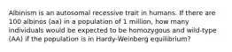 Albinism is an autosomal recessive trait in humans. If there are 100 albinos (aa) in a population of 1 million, how many individuals would be expected to be homozygous and wild-type (AA) if the population is in Hardy-Weinberg equilibrium?