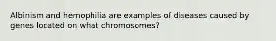 Albinism and hemophilia are examples of diseases caused by genes located on what chromosomes?