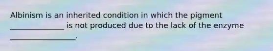 Albinism is an inherited condition in which the pigment ______________ is not produced due to the lack of the enzyme _________________.